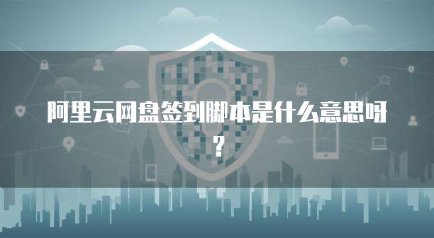 阿里云网盘签到脚本是什么意思呀?