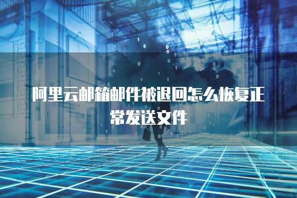 阿里云邮箱邮件被退回怎么恢复正常发送文件