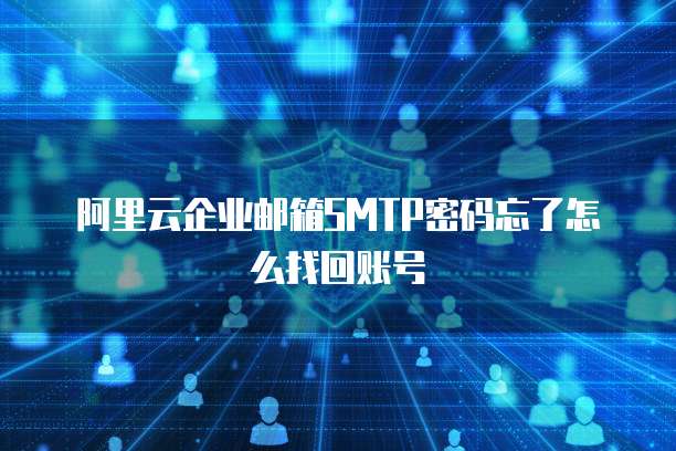 阿里云企业邮箱SMTP密码忘了怎么找回账号