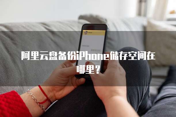 阿里云盘备份iPhone储存空间在哪里?