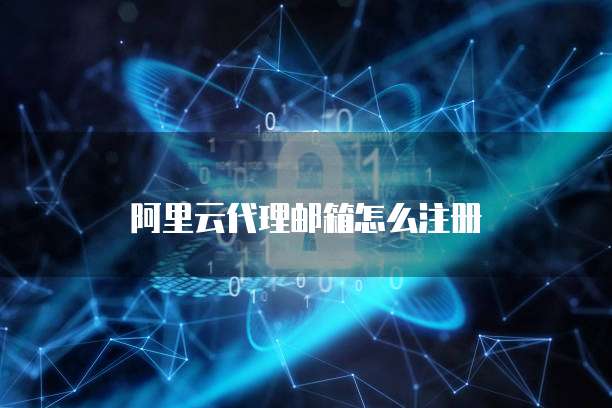 阿里云代理邮箱怎么注册