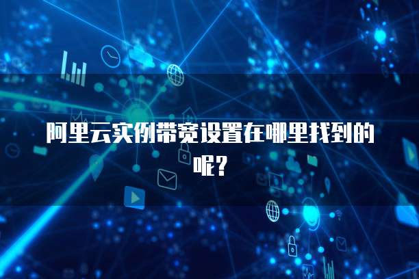 阿里云实例带宽设置在哪里找到的呢?