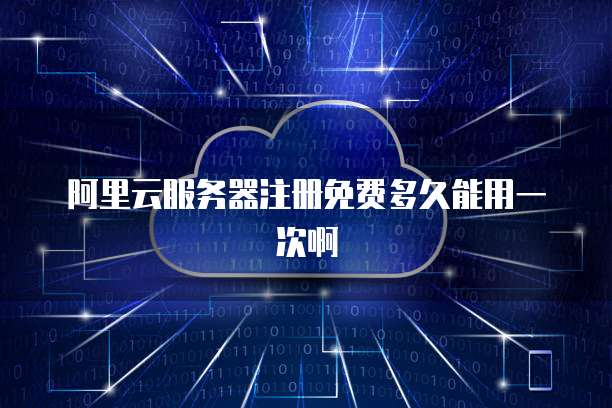 阿里云服务器注册免费多久能用一次啊