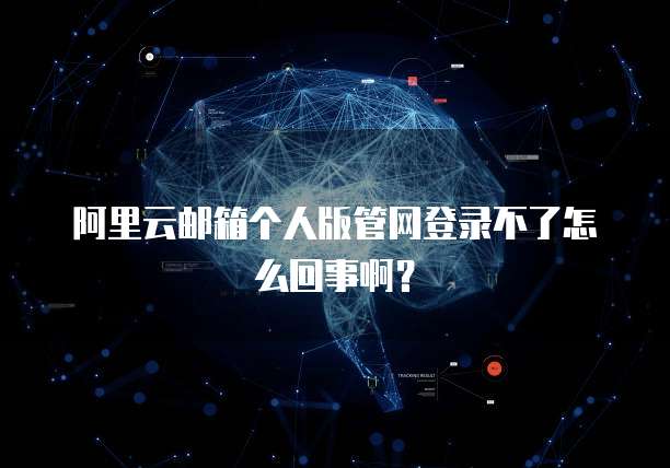 阿里云邮箱个人版管网登录不了怎么回事啊?