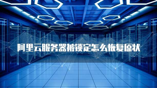 阿里云服务器被锁定怎么恢复原状