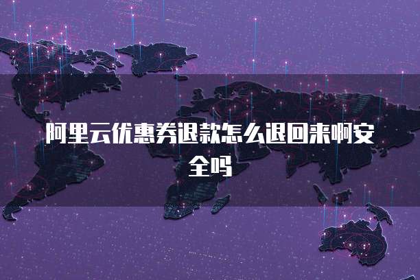 阿里云优惠券退款怎么退回来啊安全吗