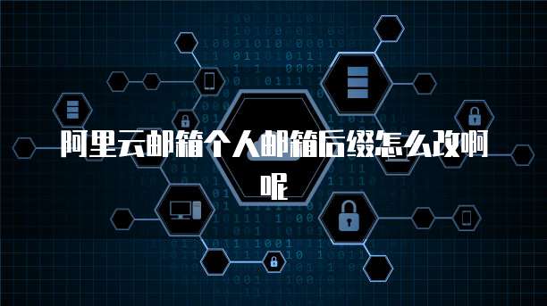 阿里云邮箱个人邮箱后缀怎么改啊呢
