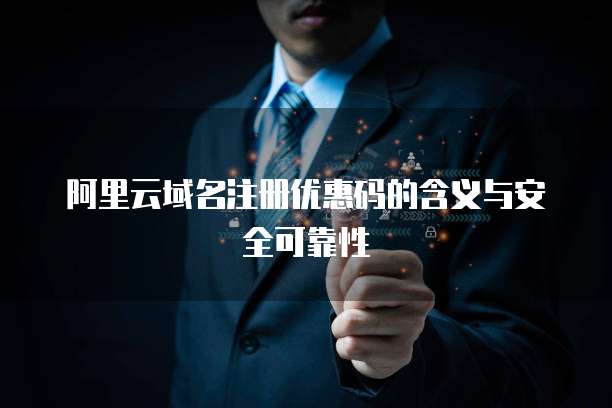 阿里云域名注册优惠码的含义与安全可靠性