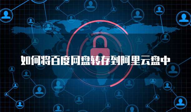 如何将百度网盘转存到阿里云盘中