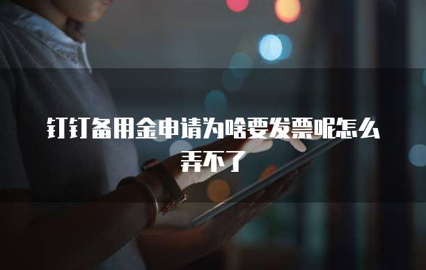 钉钉备用金申请为啥要发票呢怎么弄不了