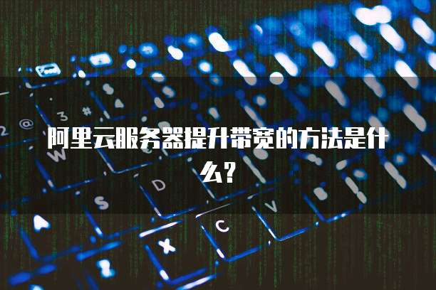 阿里云服务器提升带宽的方法是什么?