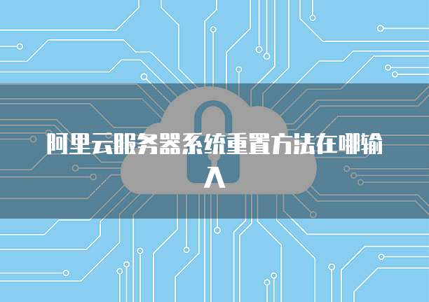 阿里云服务器系统重置方法在哪输入