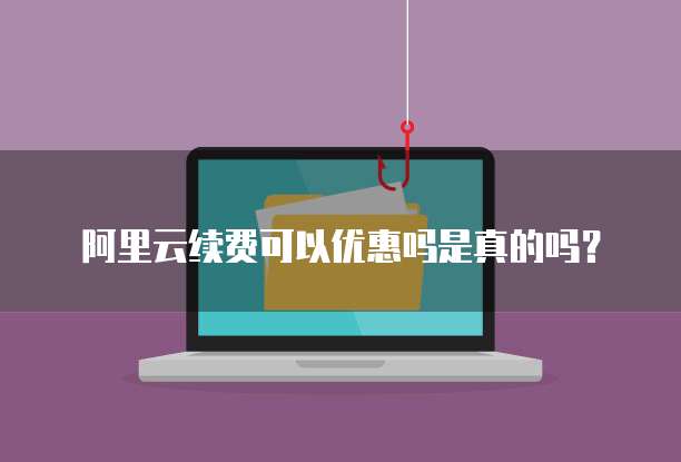 阿里云续费可以优惠吗是真的吗?