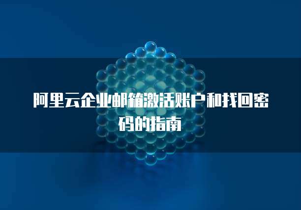 阿里云企业邮箱激活账户和找回密码的指南