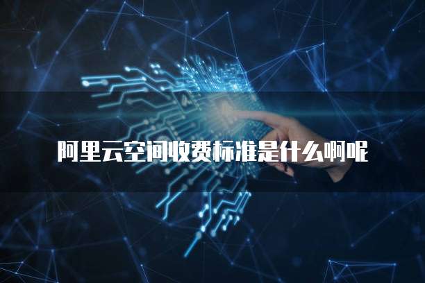 阿里云空间收费标准是什么啊呢