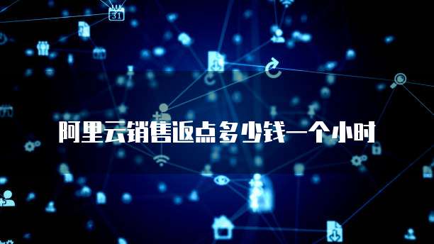 阿里云销售返点多少钱一个小时