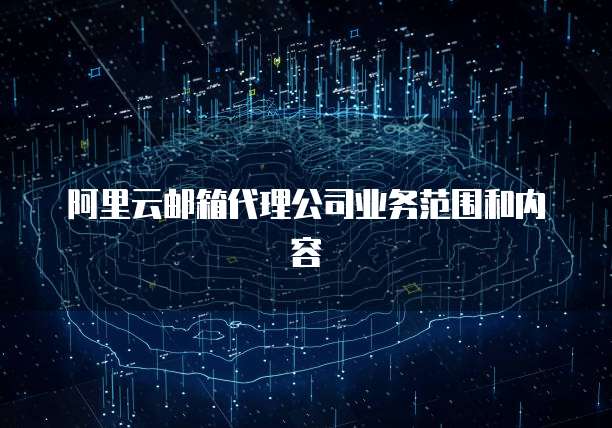 阿里云邮箱代理公司业务范围和内容