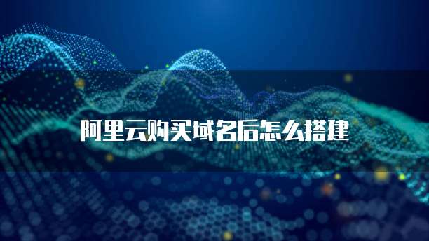 阿里云购买域名后怎么搭建