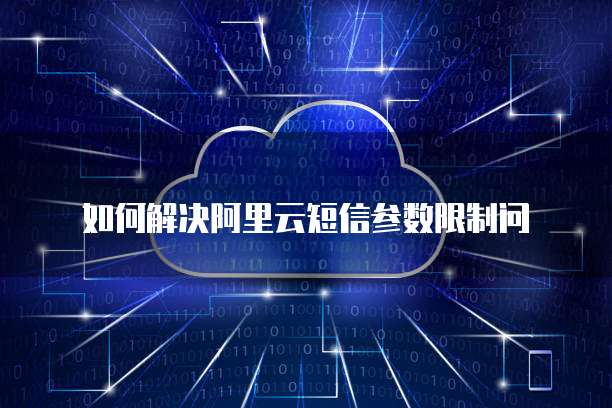 如何解决阿里云短信参数限制问