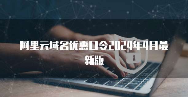 阿里云域名优惠口令2024年4月最新版