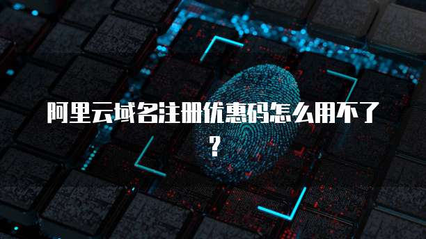 阿里云域名注册优惠码怎么用不了?