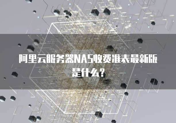 阿里云服务器NAS收费准表最新版是什么?