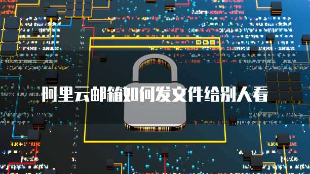 阿里云邮箱如何发文件给别人看