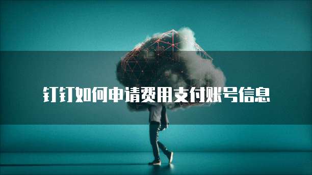 钉钉如何申请费用支付账号信息