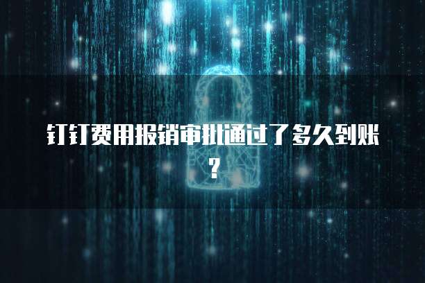 钉钉费用报销审批通过了多久到账？