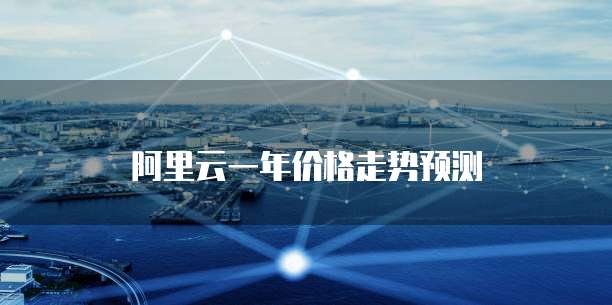 阿里云一年价格走势预测
