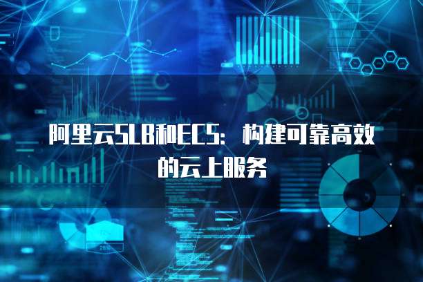 阿里云SLB和ECS:构建可靠高效的云上服务