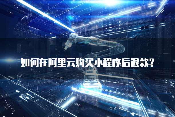 如何在阿里云购买小程序后退款？