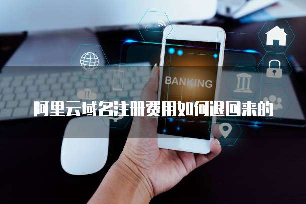 阿里云域名注册费用如何退回来的