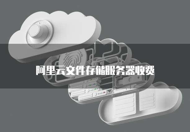 阿里云文件存储服务器收费