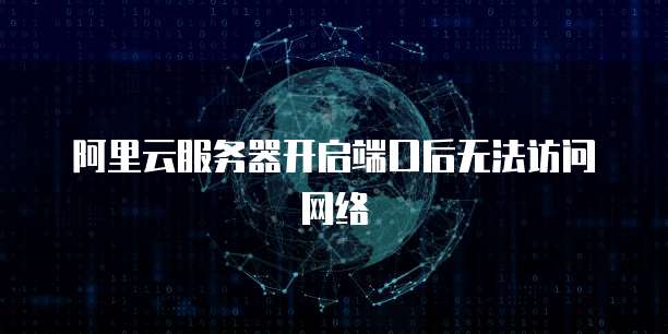 阿里云服务器开启端口后无法访问网络