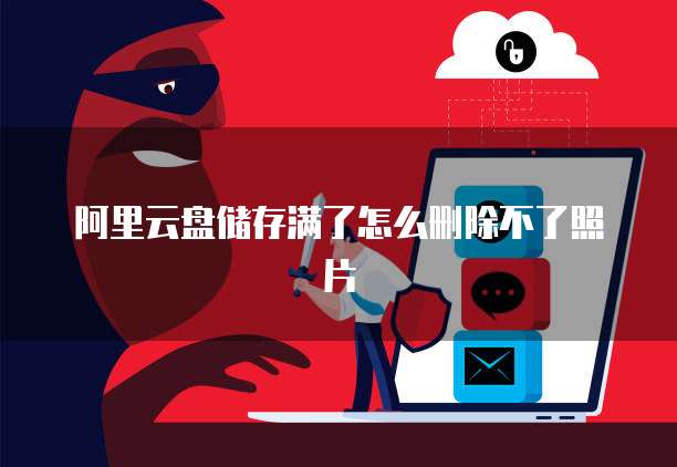 阿里云盘储存满了怎么删除不了照片