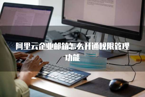 阿里云企业邮箱怎么开通权限管理功能
