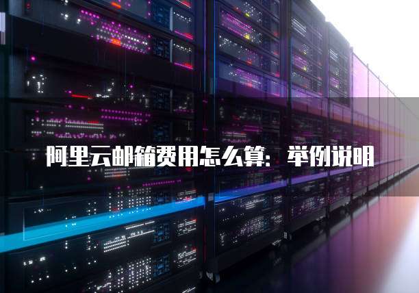 阿里云邮箱费用怎么算:举例说明