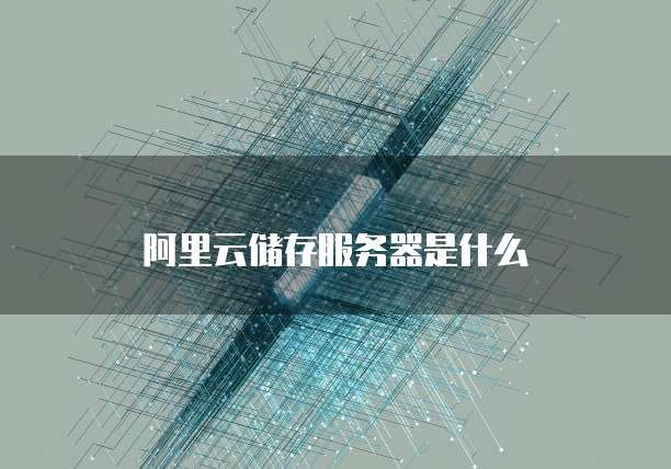 阿里云储存服务器是什么