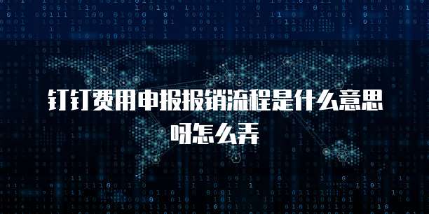 钉钉费用申报报销流程是什么意思呀怎么弄