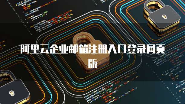 阿里云企业邮箱注册入口登录网页版