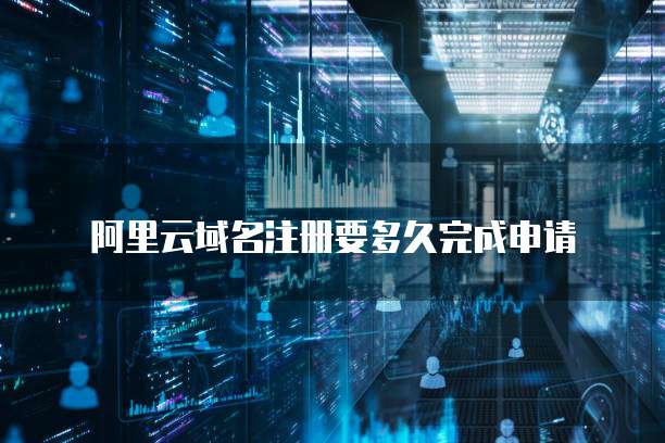 阿里云域名注册要多久完成申请