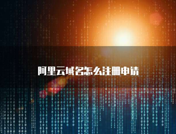 阿里云域名怎么注册申请
