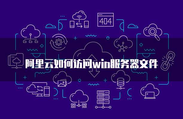 阿里云如何访问win服务器文件