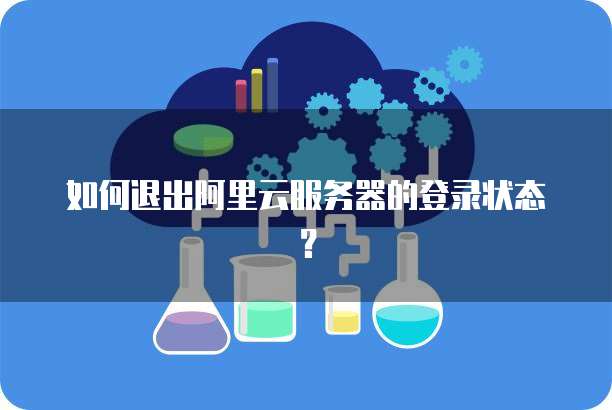 如何退出阿里云服务器的登录状态?