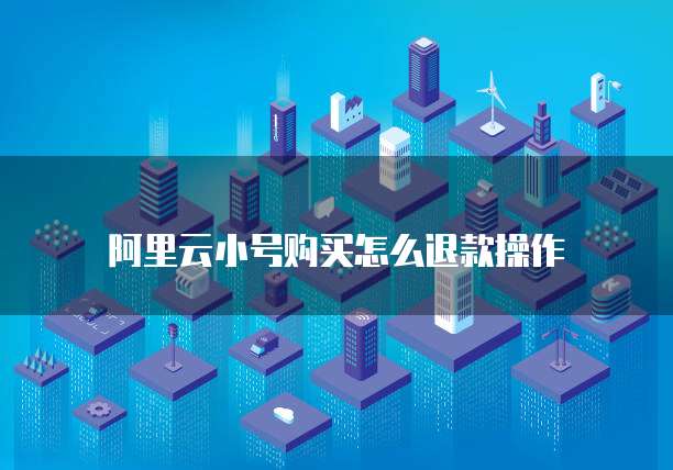 阿里云小号购买怎么退款操作