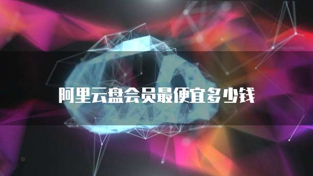 阿里云盘会员最便宜多少钱