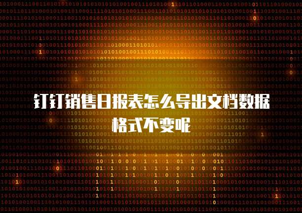 钉钉销售日报表怎么导出文档数据格式不变呢