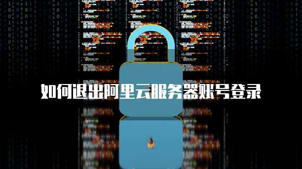 如何退出阿里云服务器账号登录