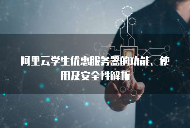 阿里云学生优惠服务器的功能、使用及安全性解析